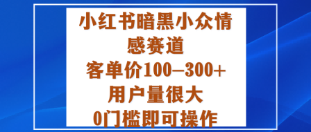 小红书暗黑小众情感赛道，客单价100-300+用户量很大，0门槛即可操作 - 副业严选-副业严选