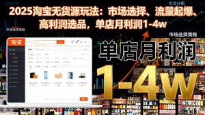 2025淘宝无货源玩法：市场选择、流量起爆、高利润选品，单店月利润1-4w-副业严选