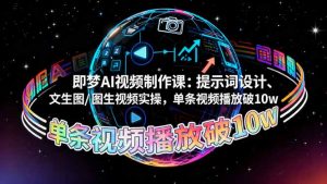 即梦AI视频制作课：提示词设计、文生图/图生视频实操，单条视频播放破10w-副业严选