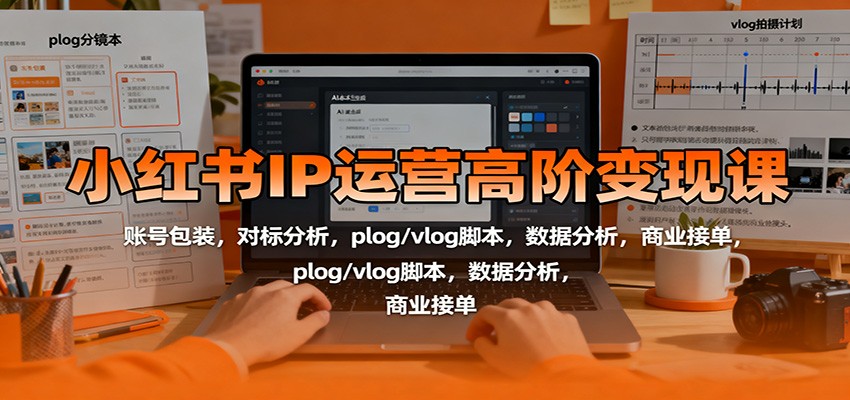 小红书IP运营高阶变现课：账号包装，对标分析，plog/vlog脚本，数据分析，商业接单 - 副业严选-副业严选