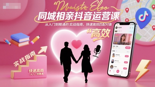 同城相亲抖音运营课，从入门到精通的实战指南，快速高效匹配对象 - 副业严选-副业严选