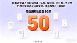 同城老板轻人设IP实战课：抖音+视频号+小红书流量算法，单条视频成交50单-副业严选