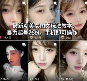 最新AI美女图文玩法教学，暴力起号涨粉，手机即可操作-副业严选