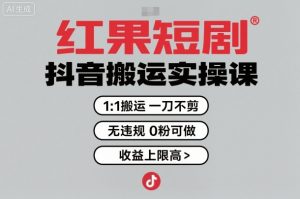 红果短剧拉新之抖音搬运实操课，1：1搬运，一刀不剪，无违规，0粉可做，收益上限高-副业严选