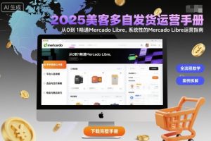 2025美客多自发货运营手册：从0到1精通Mercado Libre，系统性的Mercado Libre运营指南-副业严选