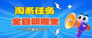 淘系任务助手全自动掘金，一个小时单窗口30+无需人工，轻松矩阵开干【揭秘】-副业严选