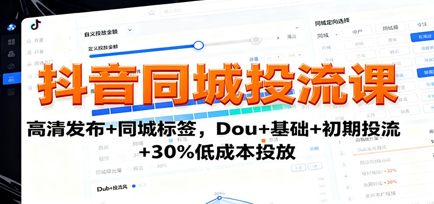 抖音同城投流课：高清发布+同城标签，Dou+基础+初期投流+30%低成本投放 - 副业严选-副业严选
