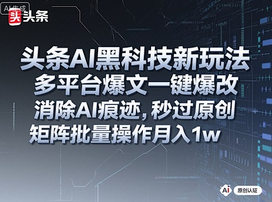 头条AI黑科技新玩法，多平台爆文一键爆改，消除AI痕迹，秒过原创，矩阵批量操作月入1w+【揭秘】 - 副业严选-副业严选