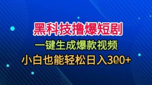 黑科技撸爆短剧，懒人玩法，无需剪辑，一键生成，秒过原创，小白也能轻松日入1k【揭秘】-副业严选