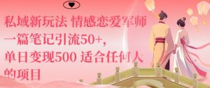 私域新玩法情感恋爱军师一篇笔记引流50+，单日变现5张适合任何人的项目-副业严选