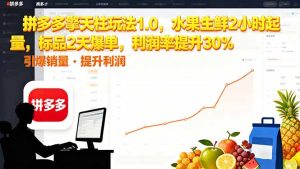 拼多多 擎天柱玩法1.0，水果生鲜2小时起量，标品2天爆单，利润率提升30%-副业严选
