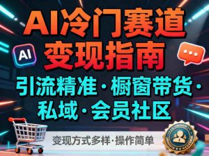 AI冷门赛道，引流精准，橱窗带货+私域+会员社区，变现方式多样，操作简单-副业严选