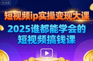 短视频ip实操变现大课，7月26-27日广州站线下课，2025谁都能学会的短视频搞钱课-副业严选