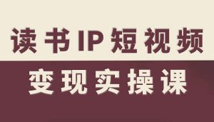 读书IP短视频变现实操课，读书IP赛道变现指南-副业严选