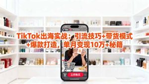 「TikTok出海实战」引流技巧+带货模式+爆款打造，单月变现10万+秘籍-副业严选