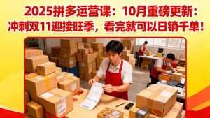 2025拼多多运营课：10月重磅更新：冲刺双11迎接旺季，看完就可以日销千单-副业严选
