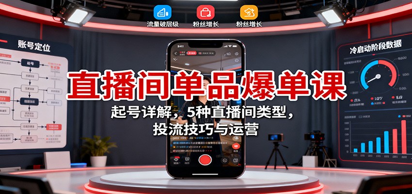 直播间单品爆单课：起号详解，5种直播间类型，投流技巧与运营 - 副业严选-副业严选