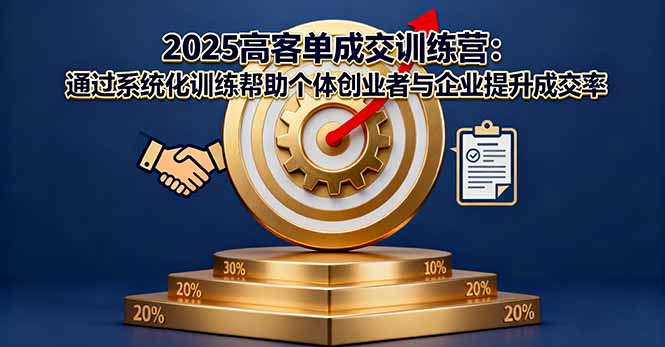 2025高客单成交训练营：通过系统化训练帮助个体创业者与企业提升成交率 - 副业严选-副业严选