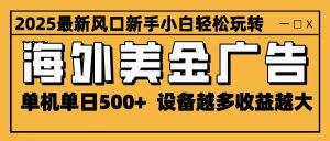 2025最新风口 海外美金广告 单机单日500+ 可无限放大 设备越多收益越大 轻松上手-副业严选