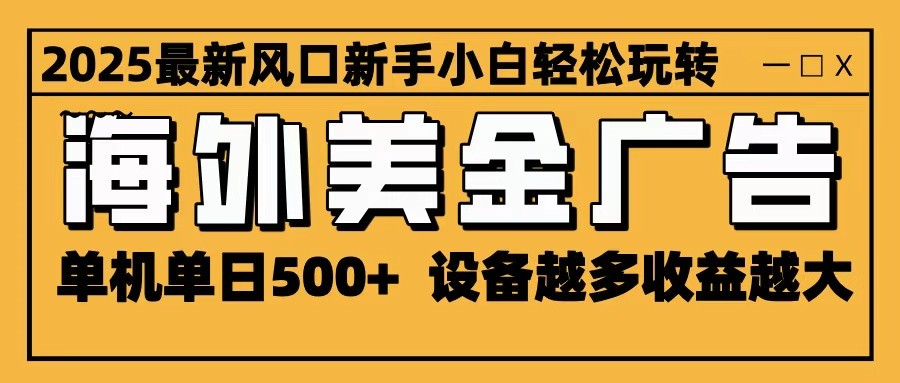 2025最新风口 海外美金广告 单机单日500+ 可无限放大 设备越多收益越大 轻松上手 - 副业严选-副业严选