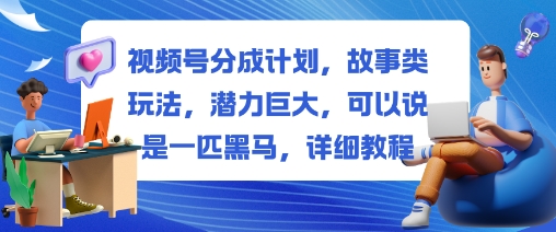 视频号分成计划，故事类玩法，潜力巨大，可以说是一匹黑马，详细教程 - 副业严选-副业严选