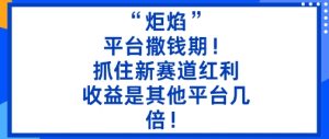 “炬焰”：平台撒钱期！抓住新赛道红利，5分钟二创内容，收益是其他平台几倍！-副业严选