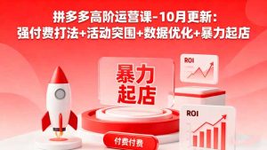 拼多多高阶运营课-10月更新：强付费打法+活动突围+数据优化+暴力起店-副业严选