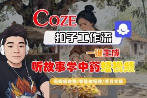 Coze扣子智能体工作流一键生成“听故事学中药“短视频，全流程保姆级教学-副业严选