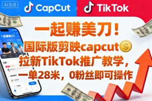 一起賺美刀!国际版剪映capcut拉新TikTok推广教学,一单28米,0粉丝即可操作(附推广入口和教学)-副业严选