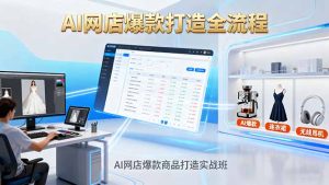 AI网店爆款商品打造实战班：AI技术实现商品图智能处理，快速搭建AI网店-副业严选