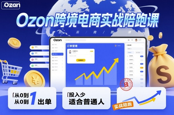 Ozon跨境电商实战陪跑课，教你从0到1出单，投入少适合普通人 - 副业严选-副业严选