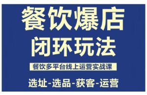 餐饮爆店闭环玩法,餐饮多平台线上运营实战课,选址-选品-获客-运营-副业严选