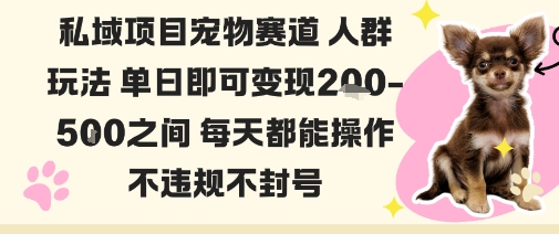私域宠物项目赛道人群玩法单日即可变现2-5张之间每天都能操作不违规不封号 - 副业严选-副业严选