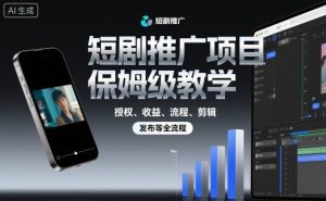 短剧推广项目保姆级教学,授权、收益、流程、剪辑,发布等全流程-副业严选