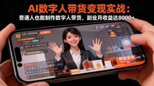 AI数字人带货变现实战：普通人也能制作数字人带货，副业月收益达8000+-副业严选