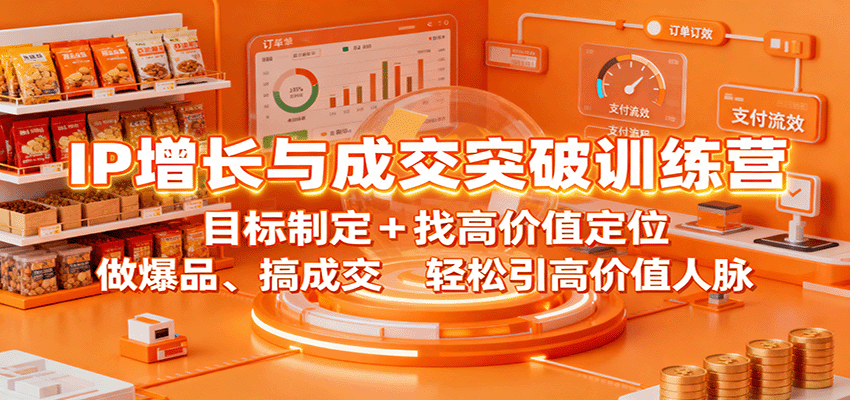 IP增长与成交突破训练营：目标制定+找高价值定位，做爆品、搞成交，轻松引高价值人脉 - 副业严选-副业严选