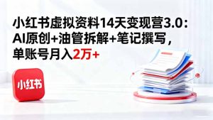 小红书虚拟资料14天变现营3.0:AI原创+油管拆解+笔记撰写,单账号月入2万+-副业严选