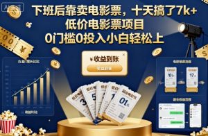 下班后靠卖电影票，十天搞了7k+，低价电影票项目，0门槛0投入小白轻松上手【揭秘】-副业严选