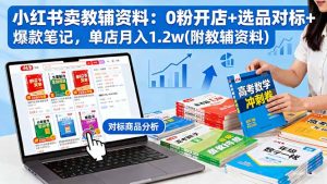 小红书卖教辅资料：0粉开店+选品对标+爆款笔记，单店月入1.2w(附教辅资料-副业严选