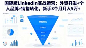 国际版LinkedIn实战运营：外贸开发+个人品牌+销售转化，新手3个月月入5万+-副业严选
