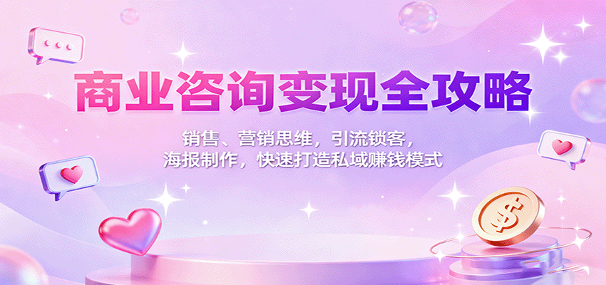 商业咨询变现全攻略：销售、营销思维，引流锁客，海报制作，快速打造私域赚钱模式 - 副业严选-副业严选