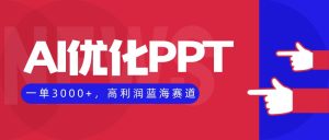 AI优化制作PPT，一单3000+，高利润蓝海赛道，永不失业副业兼职项目-副业严选