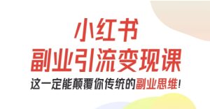 小红书副业引流变现课，从0-1跑通副业项目，这一定能颠覆你传统的副业思维-副业严选