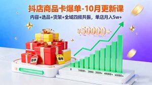 抖店商品卡爆单-10月新课：内容+选品+货架+全域四频共振，单店月入5w+-副业严选