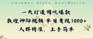 一天打造国风爆款敦煌神邸视频单日变现1k+人群精准，上手简单-副业严选