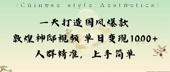 一天打造国风爆款敦煌神邸视频单日变现1k+人群精准，上手简单 - 副业严选-副业严选