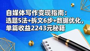 自媒体写作变现指南：选题5法+拆文6步+数据优化，单篇收益2243元秘籍-副业严选