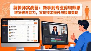 剪辑师实战营:新手到专业剪辑师思维突破与能力,实现技术提升与接单变现-副业严选