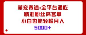 萌宠赛道，全平台通吃，精准粉丝高客单，小白也能轻松月入5k-副业严选