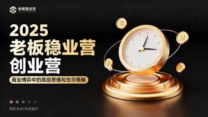 2025老板稳赚创业营：商业博弈中高级思维和生存策略，帮助创业者快速盈利-副业严选